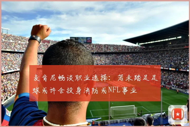 麦肯尼畅谈职业选择：若未踏足足球或许会投身消防或NFL事业