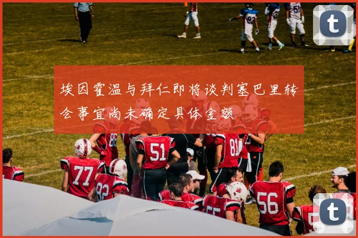 埃因霍温与拜仁即将谈判塞巴里转会事宜尚未确定具体金额